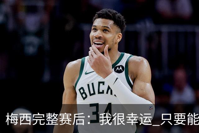 梅西完整赛后：我很幸运 只要能踢我会一直在 最佳射手只是数据